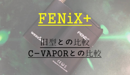 新型WEECKE FENiX＋の旧型との違いを解説！C-VAPOR3.0との比較も！【おすすめヴェポライザー】