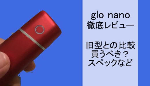 glo nano（グローナノ）を徹底レビュー！旧型との違いを比較！かなり小型化されてる！【評価・感想】