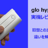 glo hyper（グローハイパー）実機レビュー！【glo全機種持ちが違いを比較】
