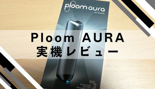 【Ploom AURA】新型プルーム・オーラを実機レビュー！あらゆる面がアップデートされて便利に